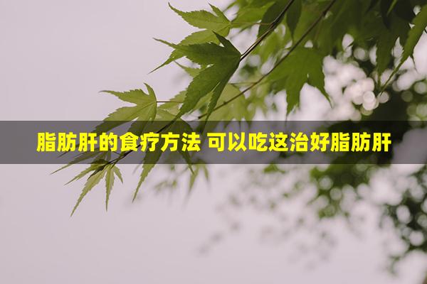 脂肪肝的食疗方法 可以吃这治好脂肪肝